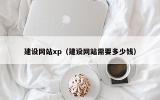 祁东建设网站xp（建设网站需要多少钱）