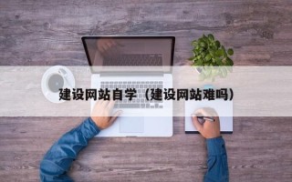 祁东建设网站自学（建设网站难吗）