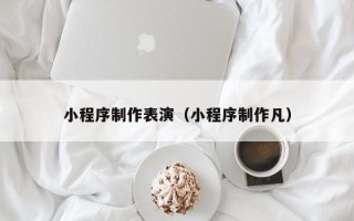 祁东小程序制作表演（小程序制作凡）