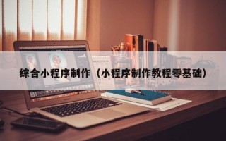 祁东综合小程序制作（小程序制作教程零基础）