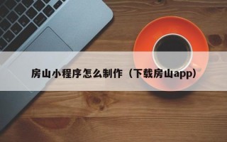 祁东房山小程序怎么制作（下载房山app）