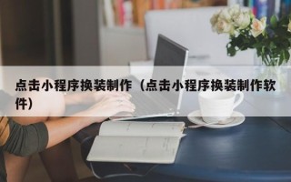 祁东点击小程序换装制作（点击小程序换装制作软件）