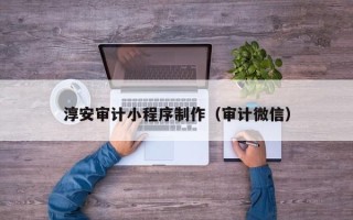 祁东淳安审计小程序制作（审计微信）
