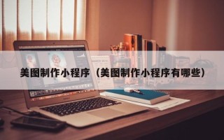 祁东美图制作小程序（美图制作小程序有哪些）