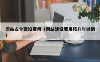 祁东网站安全建设费用（网站建设费用按几年摊销）