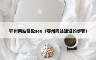 祁东鄂州网站建设seo（鄂州网站建设的步骤）