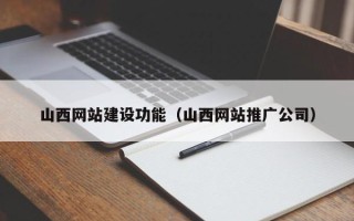 祁东山西网站建设功能（山西网站推广公司）