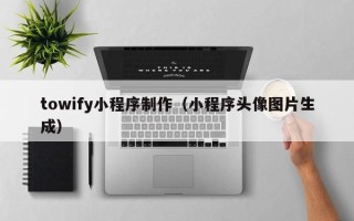 祁东towify小程序制作（小程序头像图片生成）