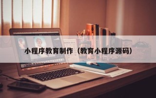 祁东小程序教育制作（教育小程序源码）