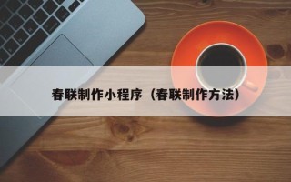 祁东春联制作小程序（春联制作方法）