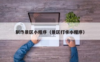 祁东制作景区小程序（景区打卡小程序）