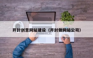 祁东开封创意网站建设（开封做网站公司）